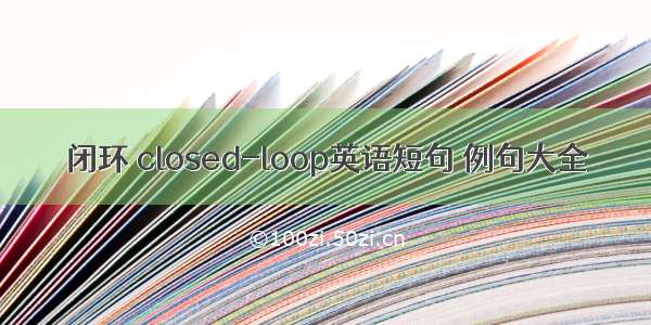 闭环 closed-loop英语短句 例句大全