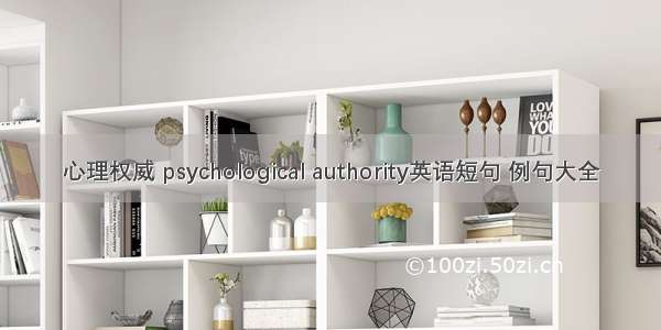 心理权威 psychological authority英语短句 例句大全