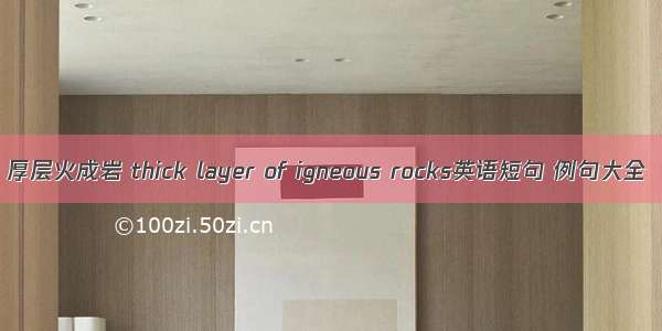 厚层火成岩 thick layer of igneous rocks英语短句 例句大全