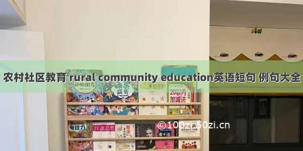 农村社区教育 rural community education英语短句 例句大全