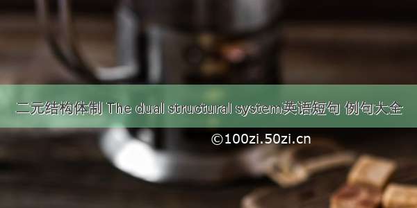 二元结构体制 The dual structural system英语短句 例句大全