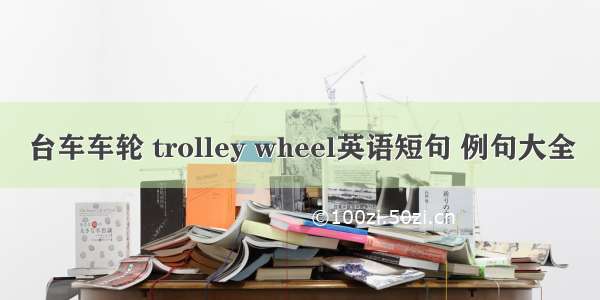 台车车轮 trolley wheel英语短句 例句大全