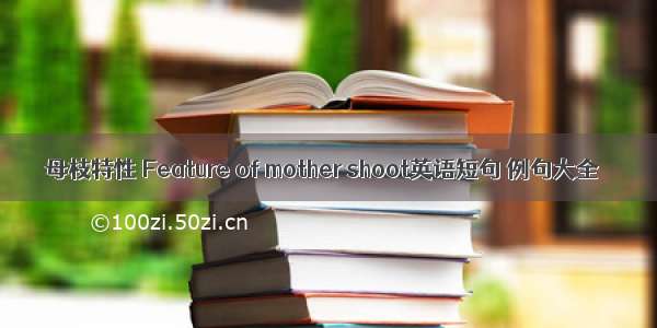 母枝特性 Feature of mother shoot英语短句 例句大全