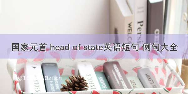 国家元首 head of state英语短句 例句大全