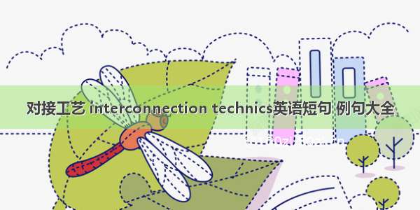 对接工艺 interconnection technics英语短句 例句大全