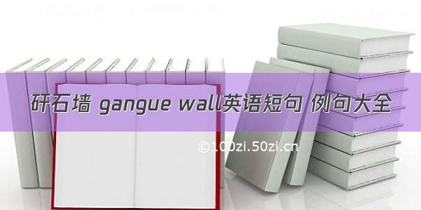 矸石墙 gangue wall英语短句 例句大全