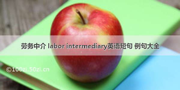 劳务中介 labor intermediary英语短句 例句大全