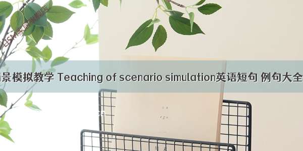 情景模拟教学 Teaching of scenario simulation英语短句 例句大全