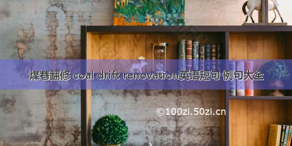 煤巷翻修 coal drift renovation英语短句 例句大全