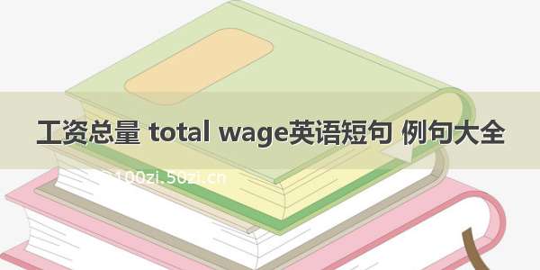 工资总量 total wage英语短句 例句大全
