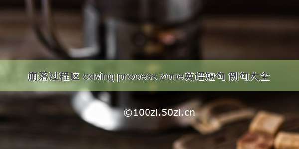 崩落过程区 caving process zone英语短句 例句大全