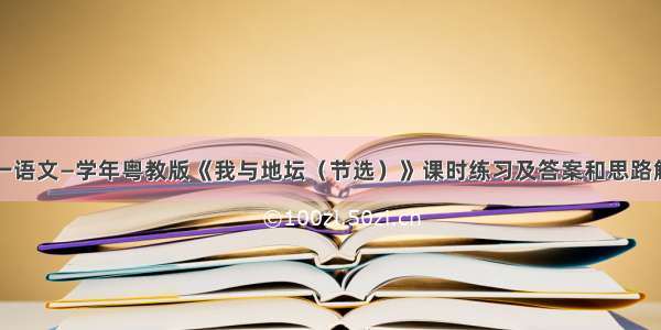 高一语文—学年粤教版《我与地坛（节选）》课时练习及答案和思路解析