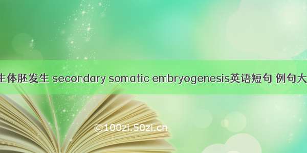 次生体胚发生 secondary somatic embryogenesis英语短句 例句大全