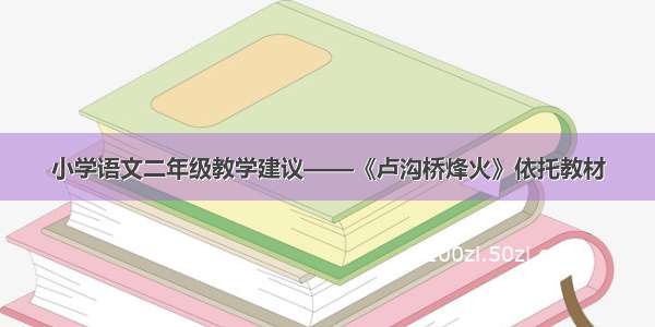 小学语文二年级教学建议——《卢沟桥烽火》依托教材