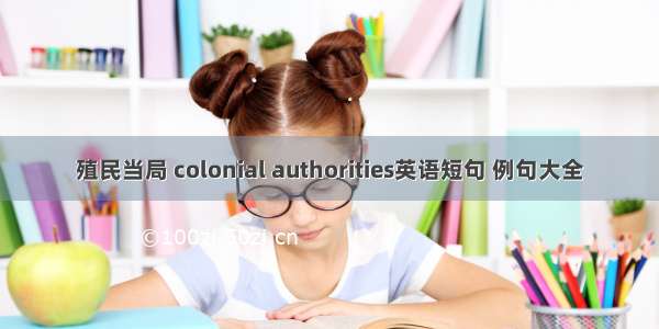 殖民当局 colonial authorities英语短句 例句大全