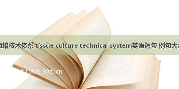 组培技术体系 tissue culture technical system英语短句 例句大全