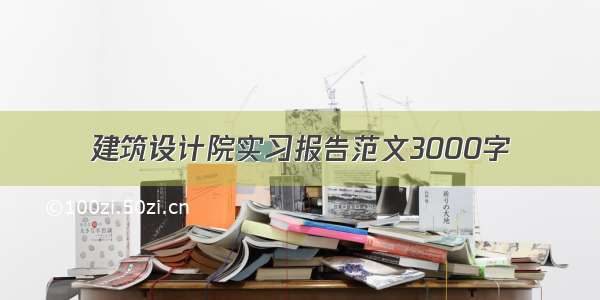 建筑设计院实习报告范文3000字