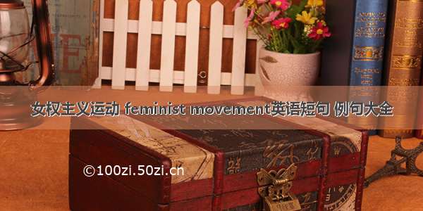 女权主义运动 feminist movement英语短句 例句大全