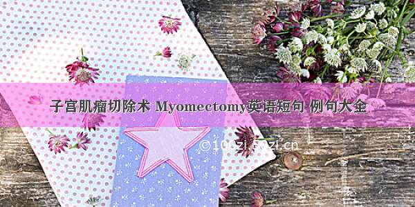 子宫肌瘤切除术 Myomectomy英语短句 例句大全