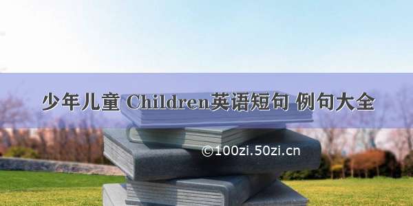 少年儿童 Children英语短句 例句大全