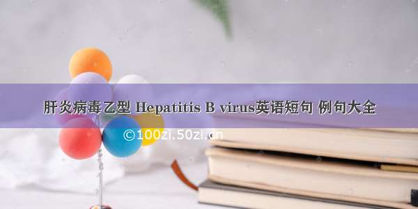 肝炎病毒乙型 Hepatitis B virus英语短句 例句大全