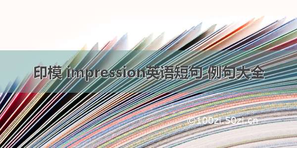 印模 impression英语短句 例句大全