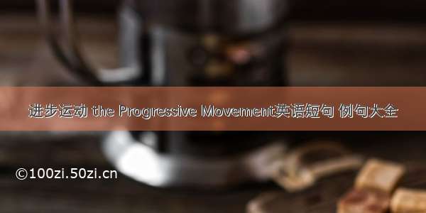 进步运动 the Progressive Movement英语短句 例句大全