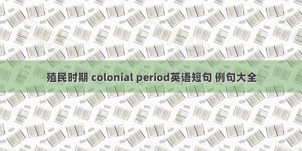 殖民时期 colonial period英语短句 例句大全