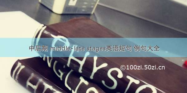 中后期 middle-late stages英语短句 例句大全