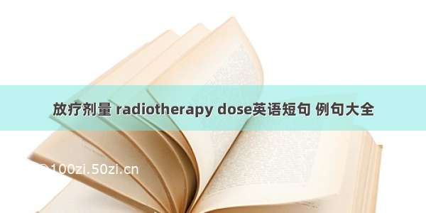 放疗剂量 radiotherapy dose英语短句 例句大全