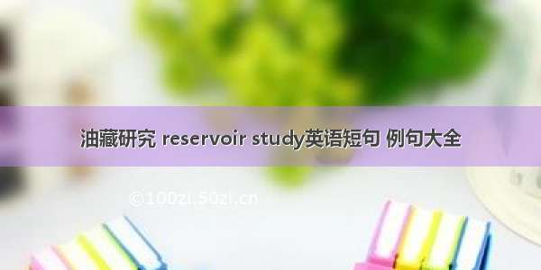 油藏研究 reservoir study英语短句 例句大全