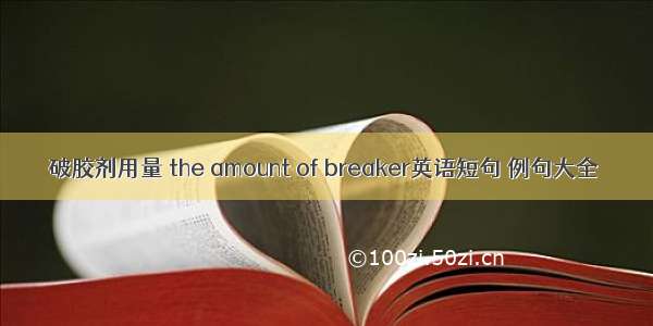 破胶剂用量 the amount of breaker英语短句 例句大全