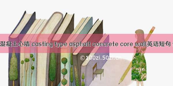 浇筑式沥青混凝土心墙 casting type asphalt concrete core wall英语短句 例句大全