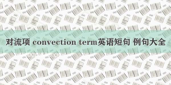 对流项 convection term英语短句 例句大全