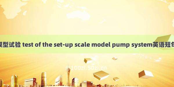 水泵装置模型试验 test of the set-up scale model pump system英语短句 例句大全