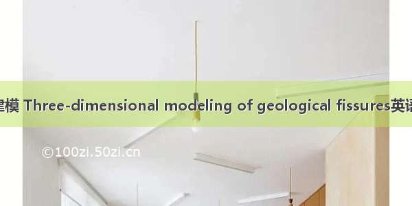 三维地质裂隙建模 Three-dimensional modeling of geological fissures英语短句 例句大全