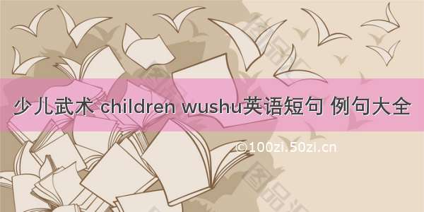 少儿武术 children wushu英语短句 例句大全