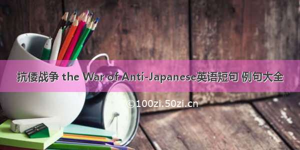 抗倭战争 the War of Anti-Japanese英语短句 例句大全