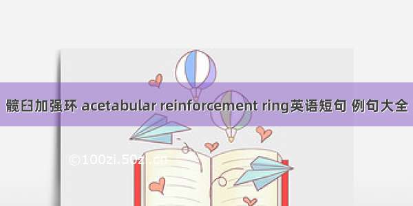 髋臼加强环 acetabular reinforcement ring英语短句 例句大全