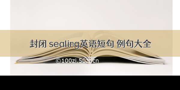 封闭 sealing英语短句 例句大全