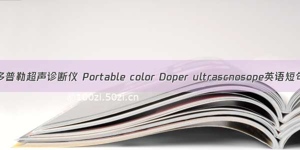 便携式彩色多普勒超声诊断仪 Portable color Doper ultrascnosope英语短句 例句大全