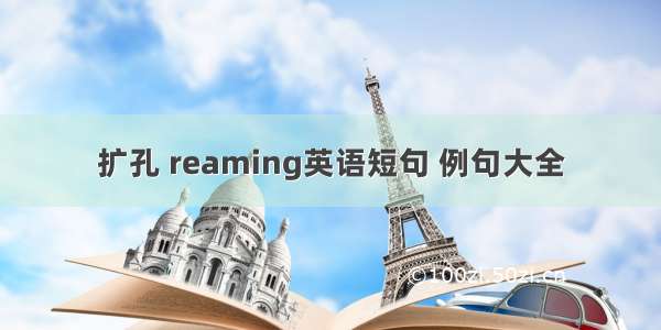 扩孔 reaming英语短句 例句大全