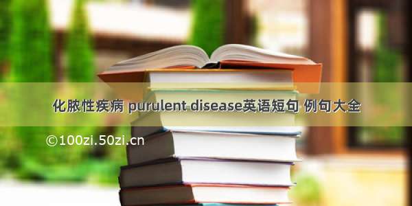 化脓性疾病 purulent disease英语短句 例句大全