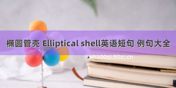 椭圆管壳 Elliptical shell英语短句 例句大全