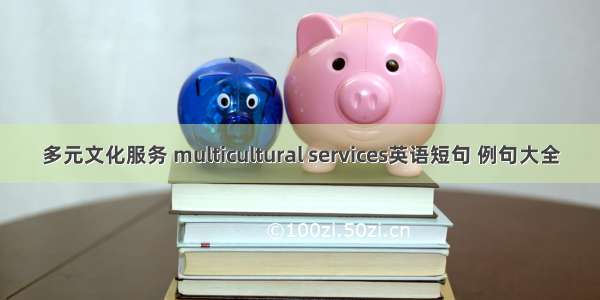 多元文化服务 multicultural services英语短句 例句大全