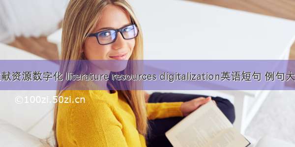 文献资源数字化 literature resources digitalization英语短句 例句大全