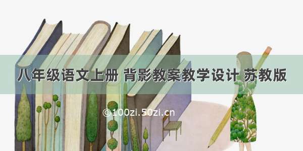 八年级语文上册 背影教案教学设计 苏教版