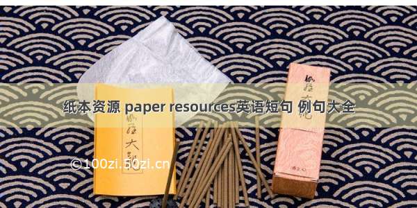 纸本资源 paper resources英语短句 例句大全