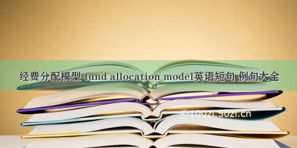 经费分配模型 fund allocation model英语短句 例句大全