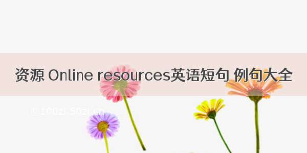 资源 Online resources英语短句 例句大全